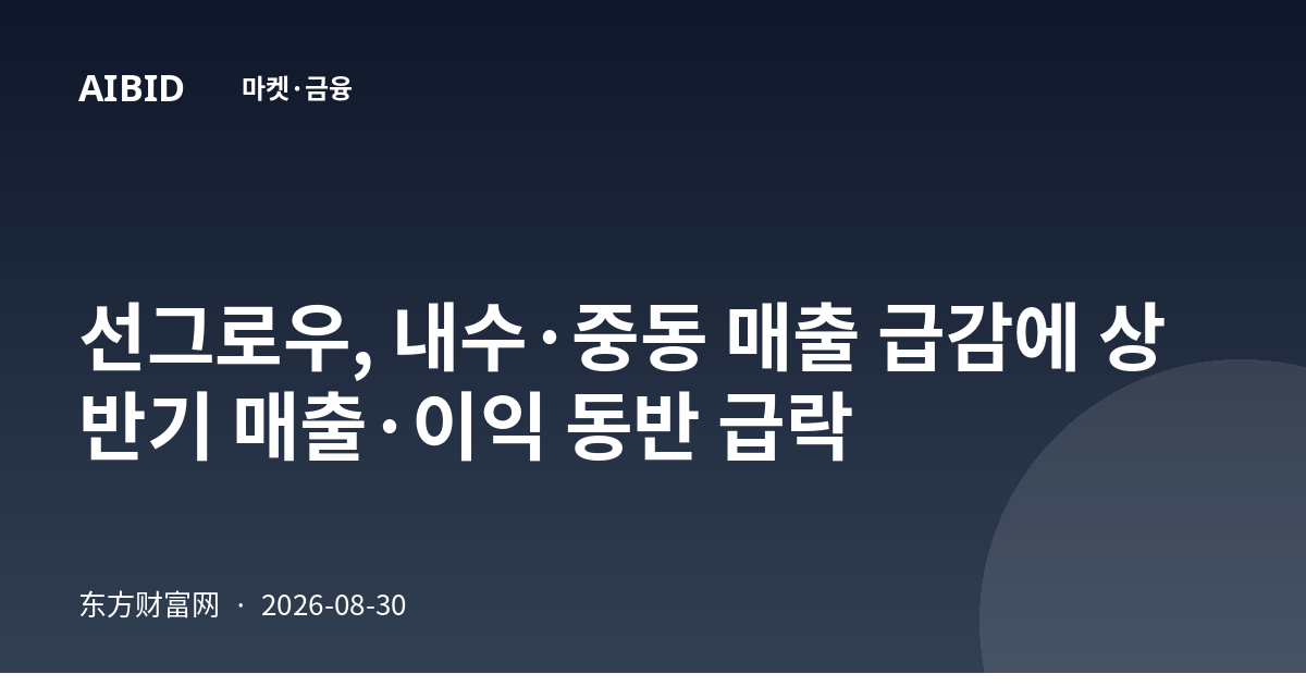선그로우, 내수·중동 매출 급감에 상반기 매출·이익 동반 급락
