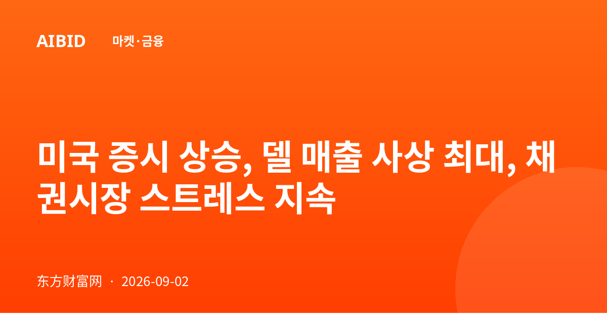 미국 증시 상승, 델 매출 사상 최대, 채권시장 스트레스 지속