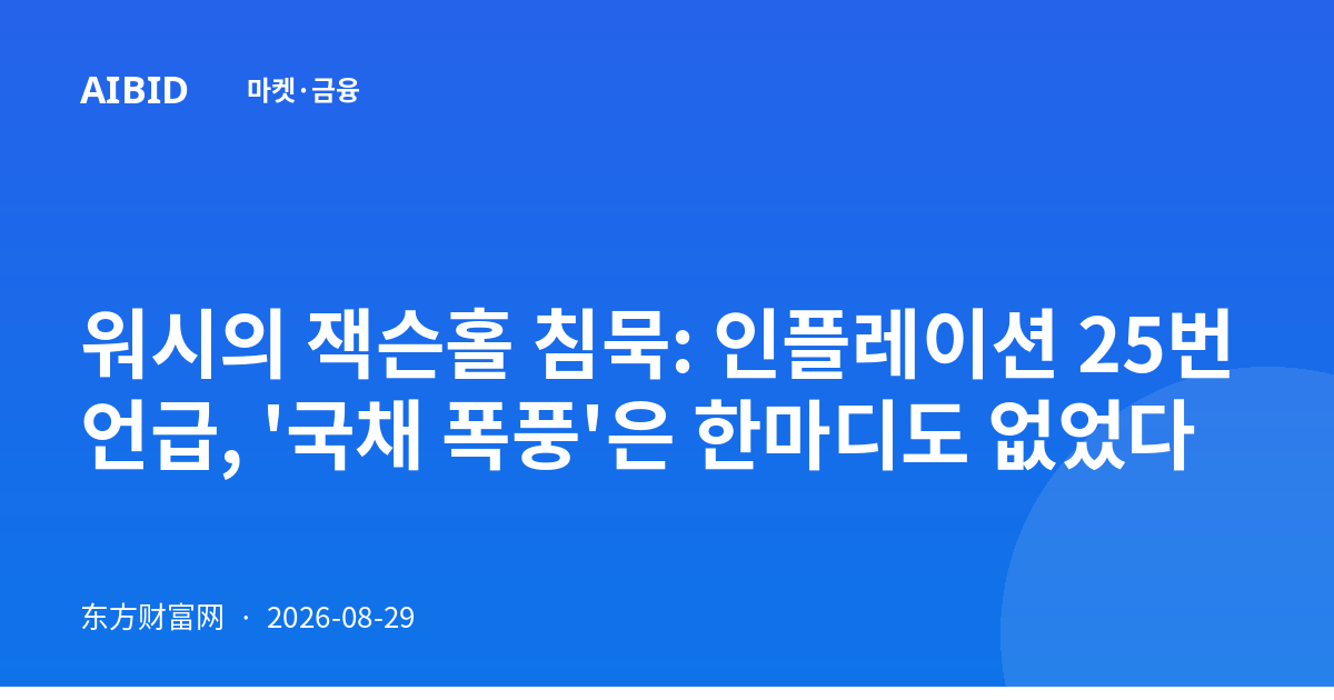 워시의 잭슨홀 침묵: 인플레이션 25번 언급, '국채 폭풍'은 한마디도 없었다