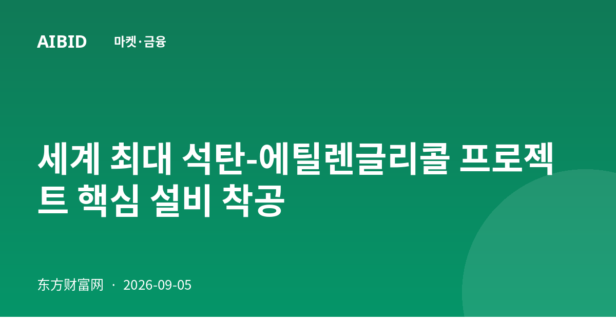 세계 최대 석탄-에틸렌글리콜 프로젝트 핵심 설비 착공