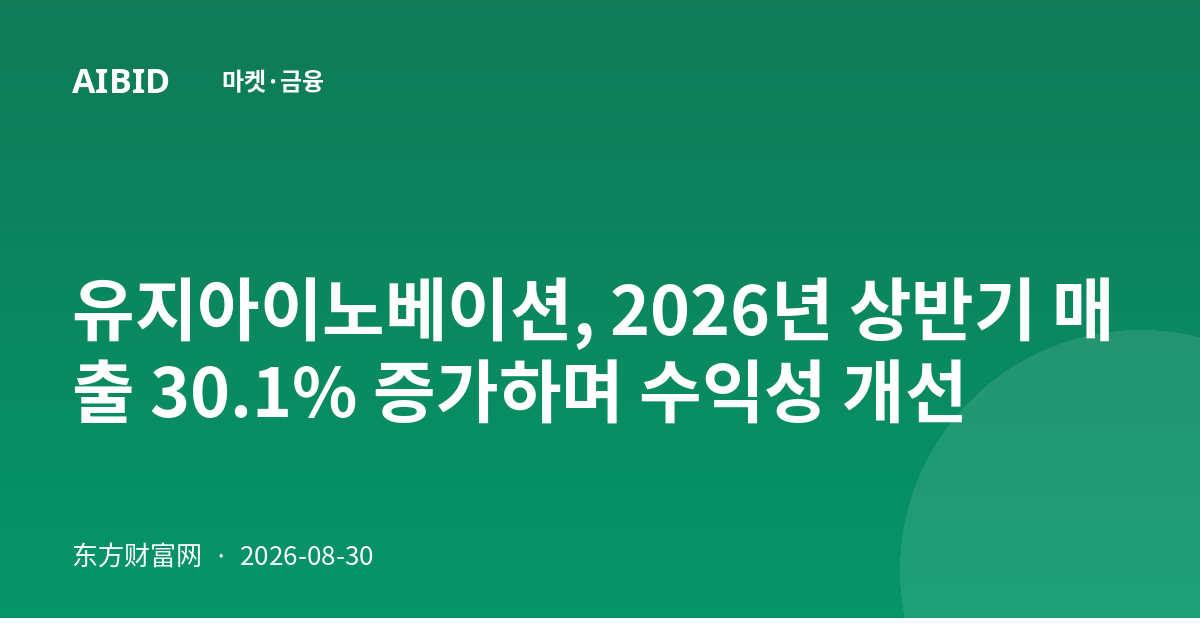 유지아이노베이션, 2026년 상반기 매출 30.1% 증가하며 수익성 개선
