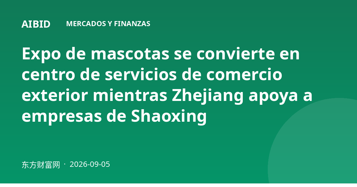 Expo de mascotas se convierte en centro de servicios de comercio exterior mientras Zhejiang apoya a empresas de Shaoxing