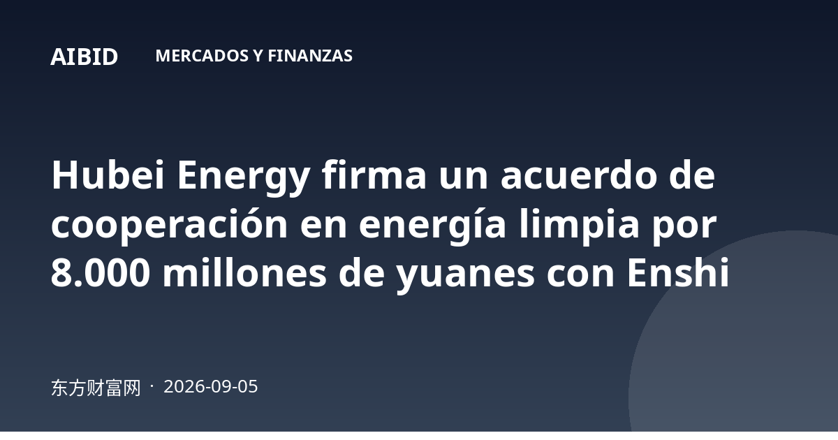 Hubei Energy firma un acuerdo de cooperación en energía limpia por 8.000 millones de yuanes con Enshi