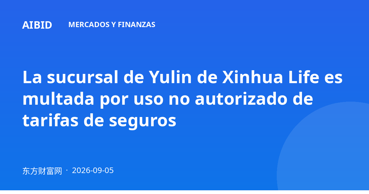 La sucursal de Yulin de Xinhua Life es multada por uso no autorizado de tarifas de seguros