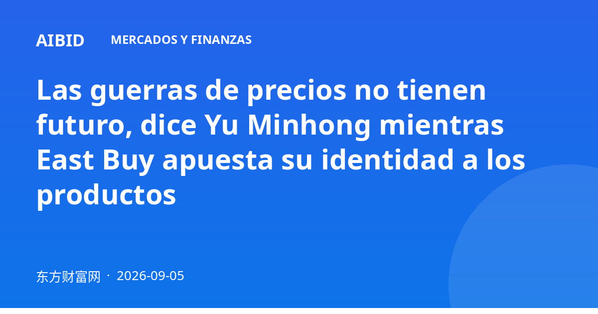 Las guerras de precios no tienen futuro, dice Yu Minhong mientras East Buy apuesta su identidad a los productos