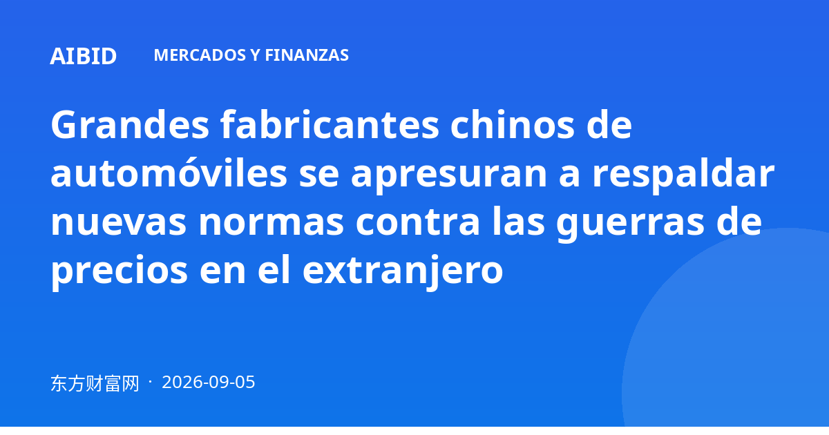 Grandes fabricantes chinos de automóviles se apresuran a respaldar nuevas normas contra las guerras de precios en el extranjero