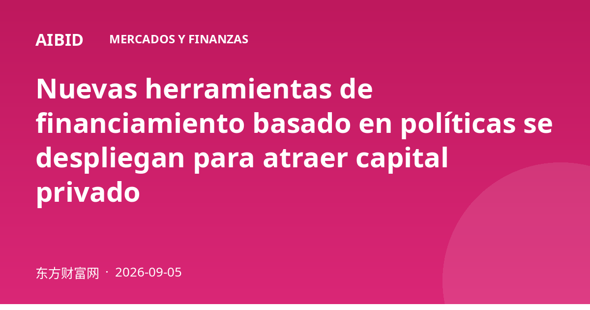 Nuevas herramientas de financiamiento basado en políticas se despliegan para atraer capital privado