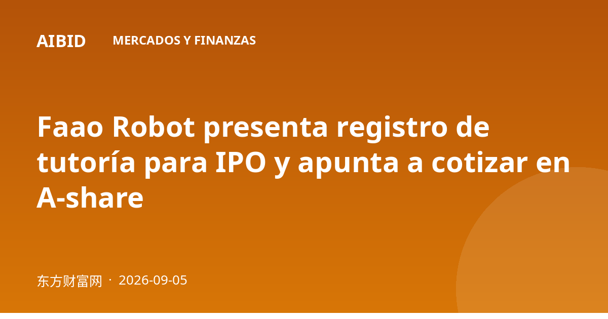 Faao Robot presenta registro de tutoría para IPO y apunta a cotizar en A-share