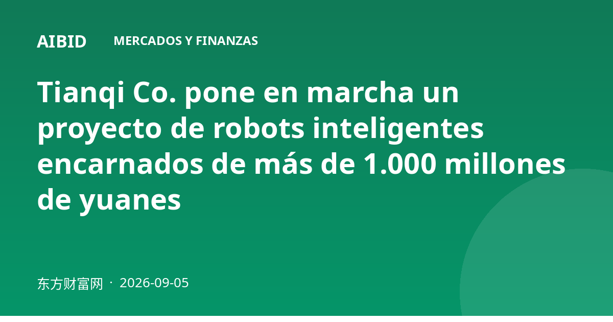 Tianqi Co. pone en marcha un proyecto de robots inteligentes encarnados de más de 1.000 millones de yuanes