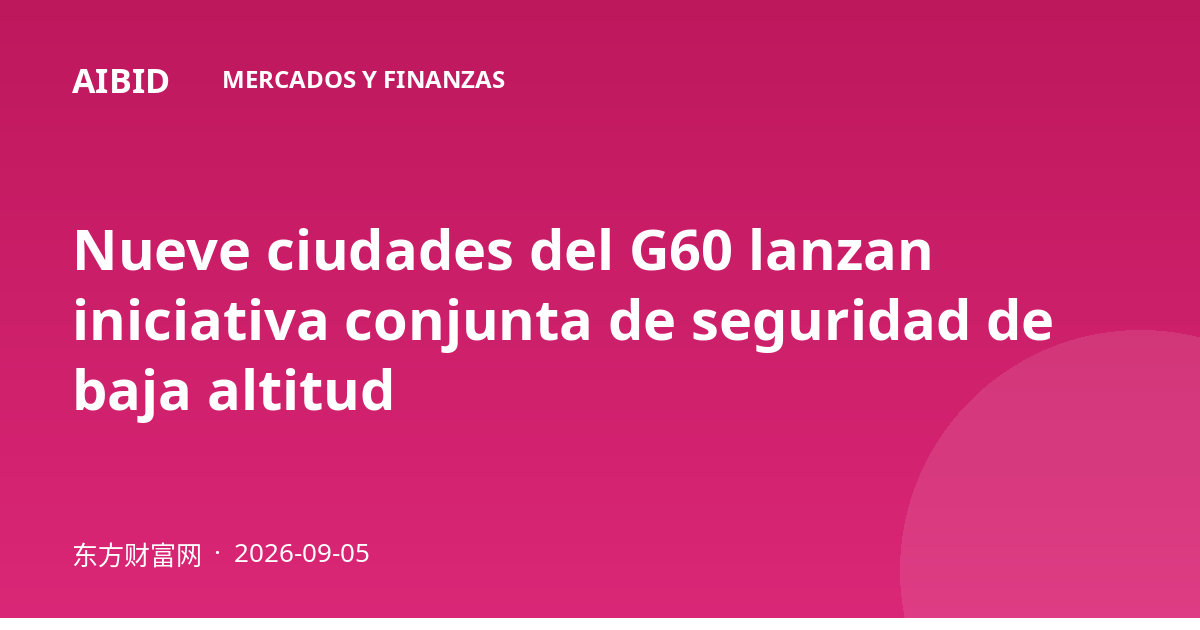 Nueve ciudades del G60 lanzan iniciativa conjunta de seguridad de baja altitud