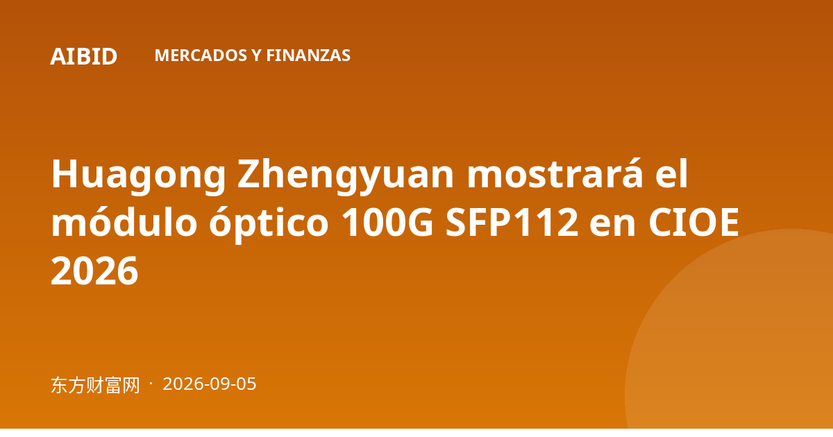 Huagong Zhengyuan mostrará el módulo óptico 100G SFP112 en CIOE 2026