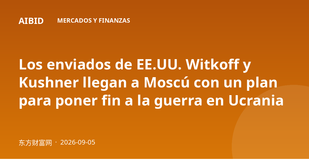 Los enviados de EE.UU. Witkoff y Kushner llegan a Moscú con un plan para poner fin a la guerra en Ucrania