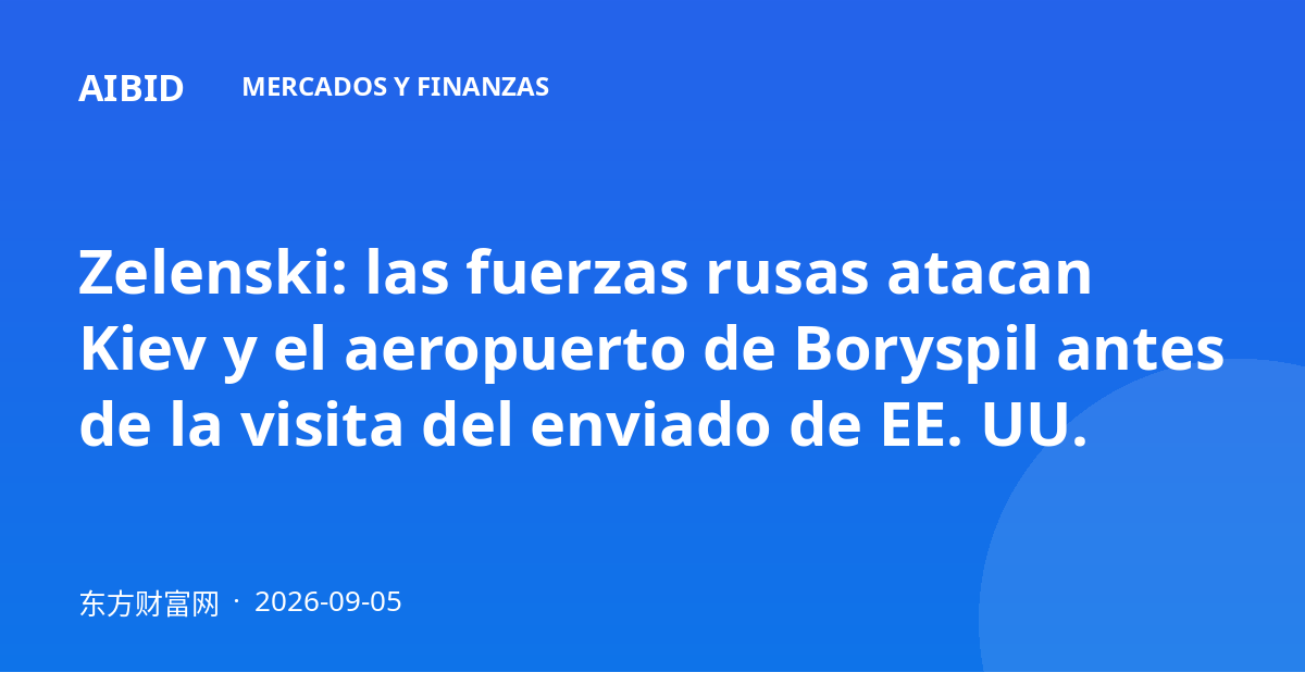Zelenski: las fuerzas rusas atacan Kiev y el aeropuerto de Boryspil antes de la visita del enviado de EE. UU.