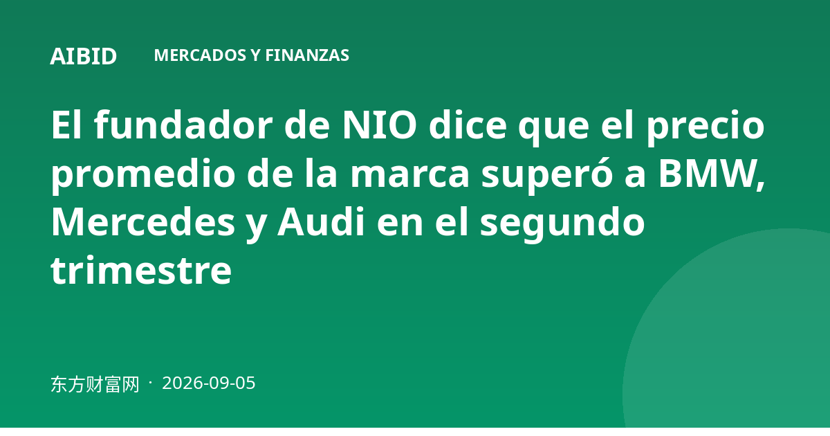 El fundador de NIO dice que el precio promedio de la marca superó a BMW, Mercedes y Audi en el segundo trimestre