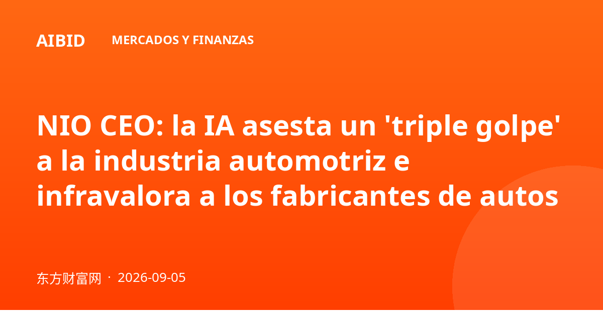 NIO CEO: la IA asesta un 'triple golpe' a la industria automotriz e infravalora a los fabricantes de autos