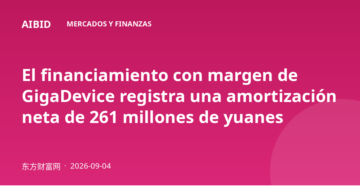 El financiamiento con margen de GigaDevice registra una amortización neta de 261 millones de yuanes