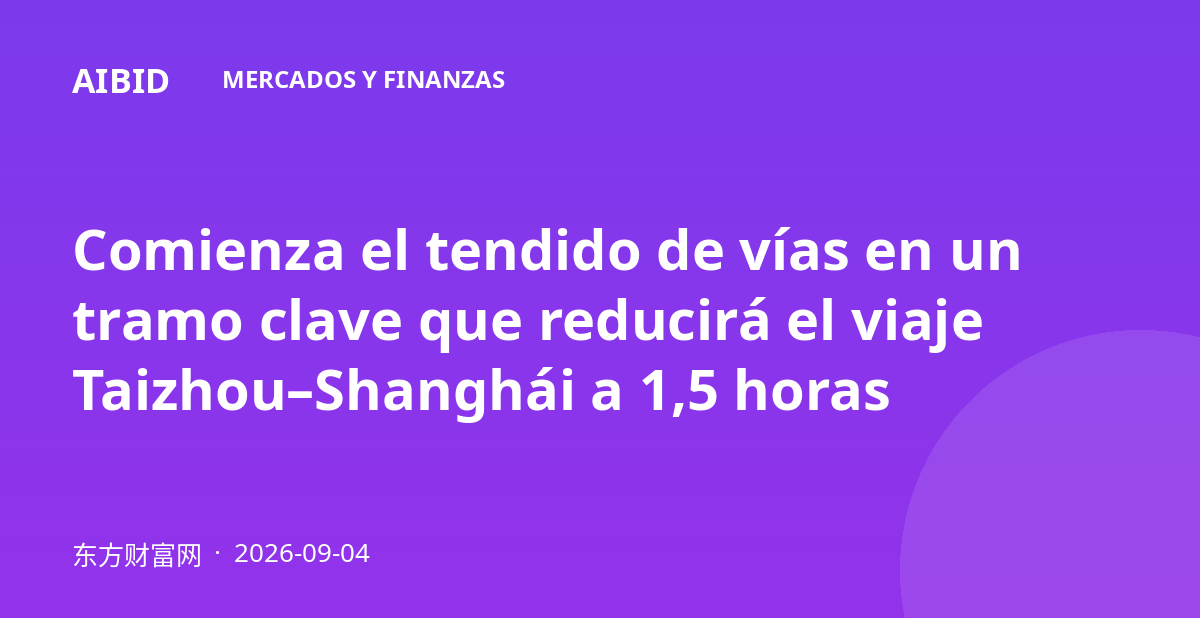 Comienza el tendido de vías en un tramo clave que reducirá el viaje Taizhou–Shanghái a 1,5 horas
