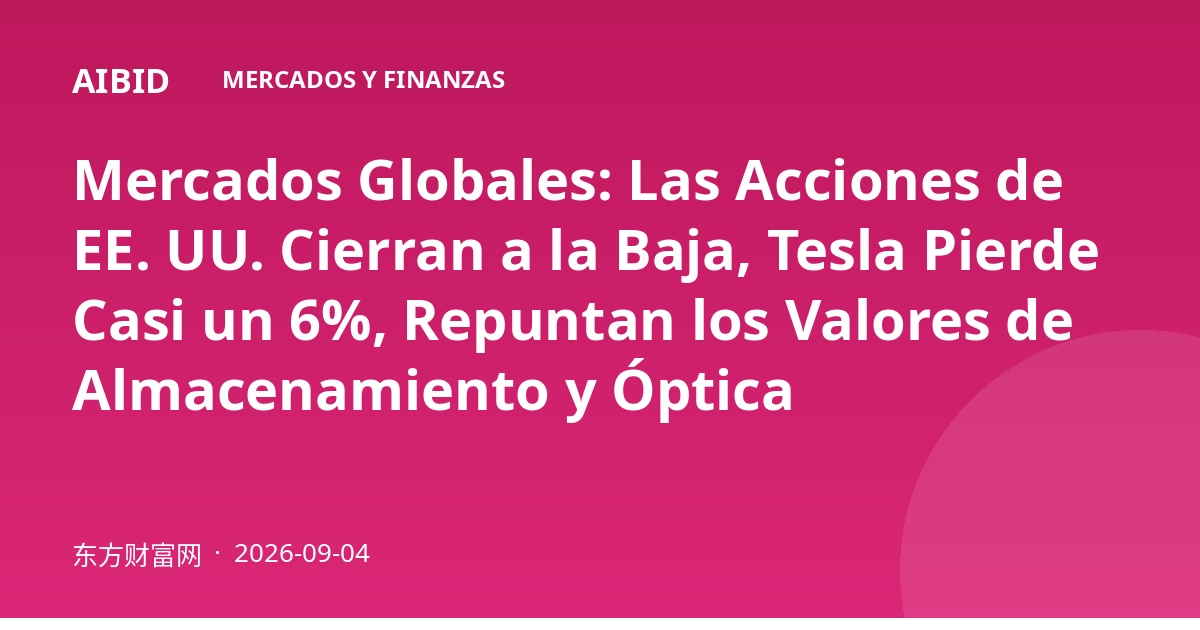 Mercados Globales: Las Acciones de EE. UU. Cierran a la Baja, Tesla Pierde Casi un 6%, Repuntan los Valores de Almacenamiento y Óptica
