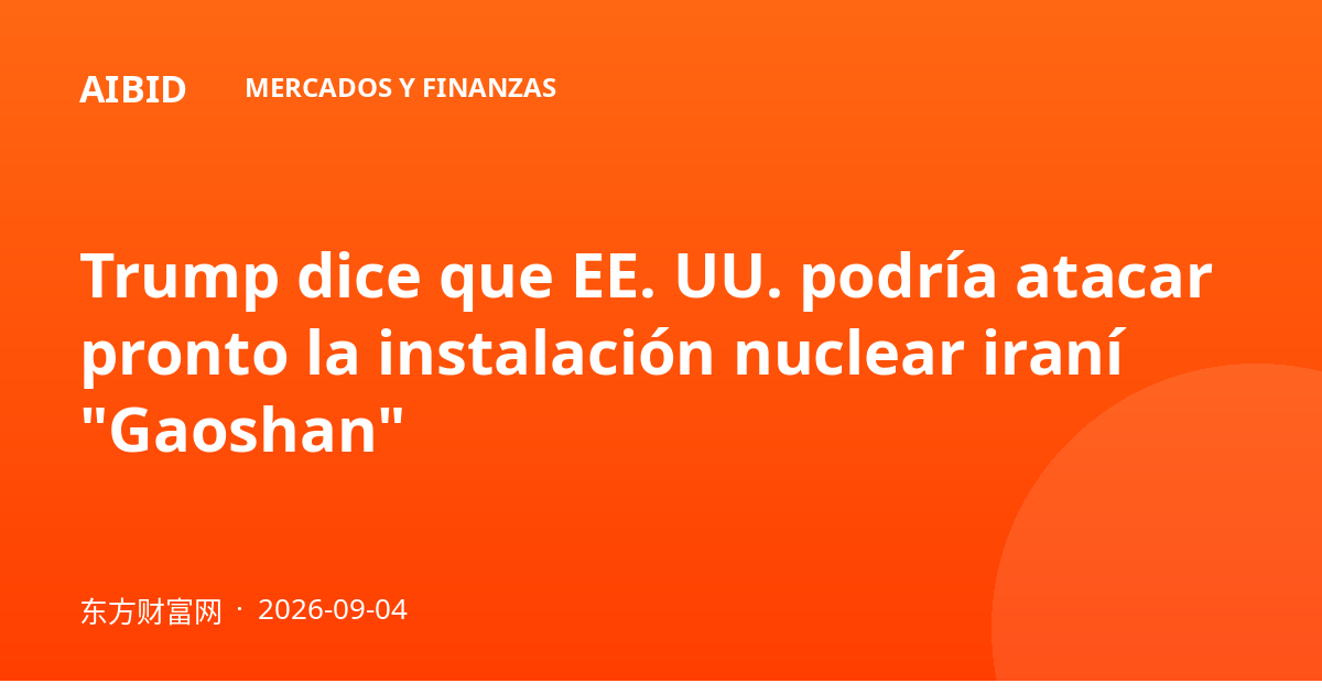 Trump dice que EE. UU. podría atacar pronto la instalación nuclear iraní "Gaoshan"