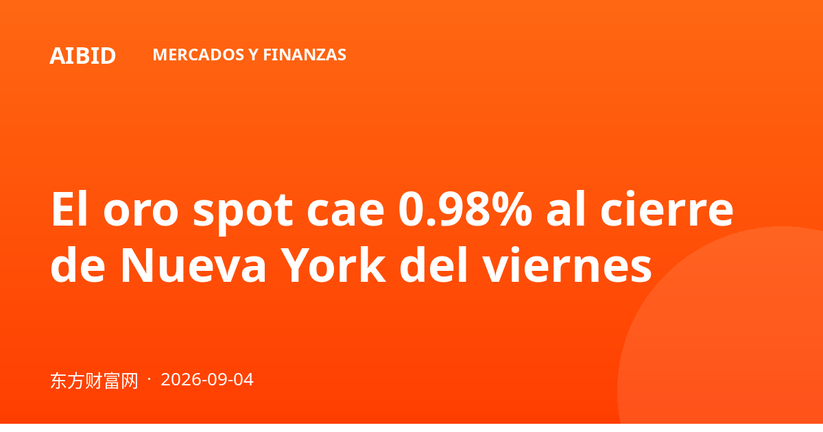 El oro spot cae 0.98% al cierre de Nueva York del viernes