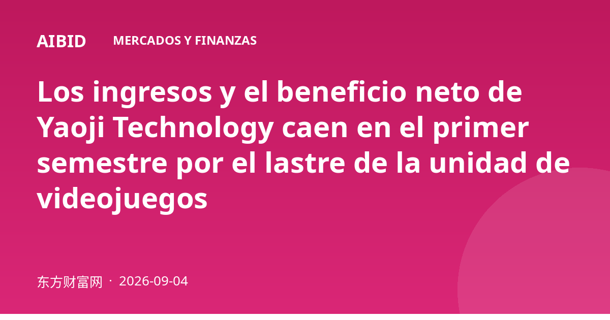 Los ingresos y el beneficio neto de Yaoji Technology caen en el primer semestre por el lastre de la unidad de videojuegos