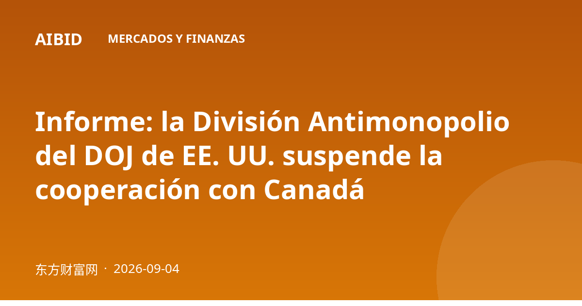 Informe: la División Antimonopolio del DOJ de EE. UU. suspende la cooperación con Canadá