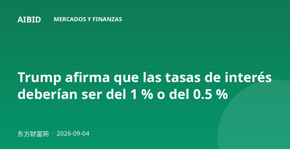 Trump afirma que las tasas de interés deberían ser del 1 % o del 0.5 %
