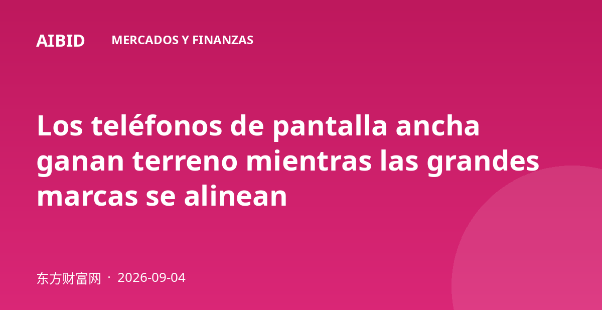 Los teléfonos de pantalla ancha ganan terreno mientras las grandes marcas se alinean
