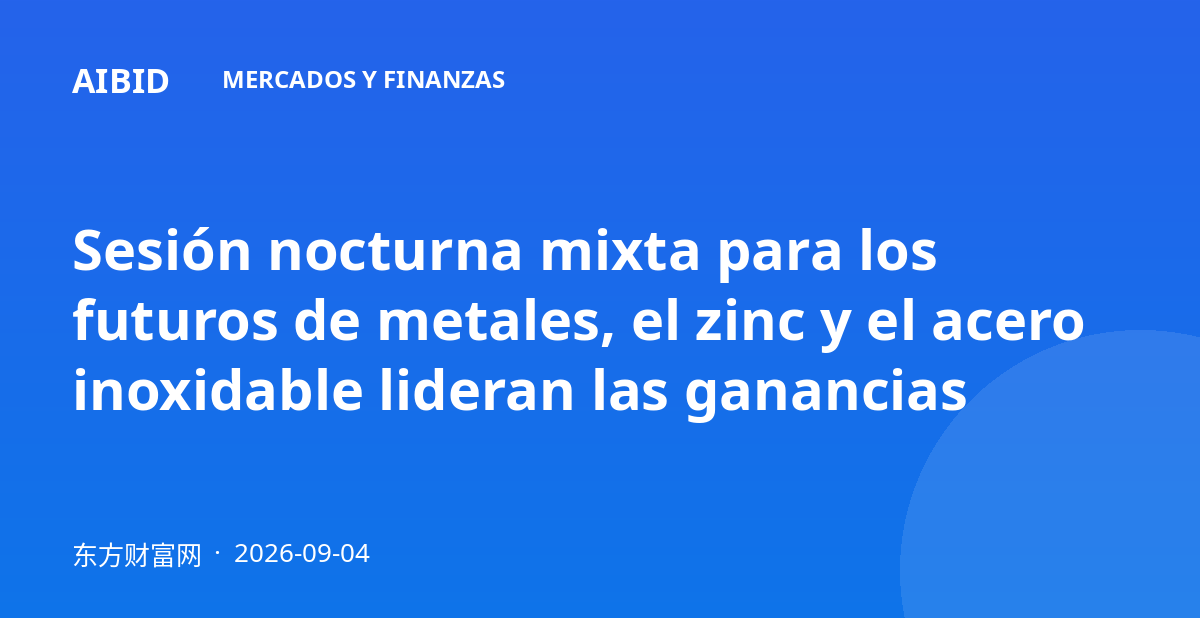 Sesión nocturna mixta para los futuros de metales, el zinc y el acero inoxidable lideran las ganancias