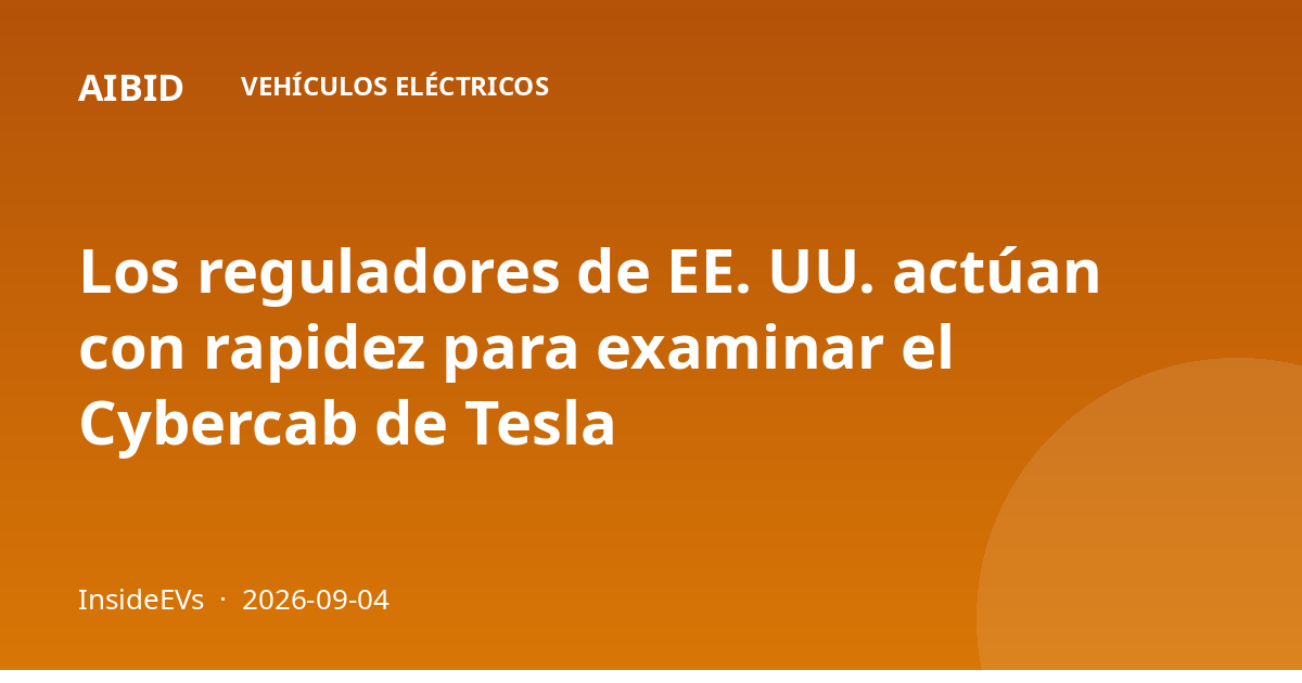 Los reguladores de EE. UU. actúan con rapidez para examinar el Cybercab de Tesla