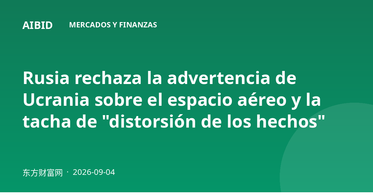 Rusia rechaza la advertencia de Ucrania sobre el espacio aéreo y la tacha de "distorsión de los hechos"