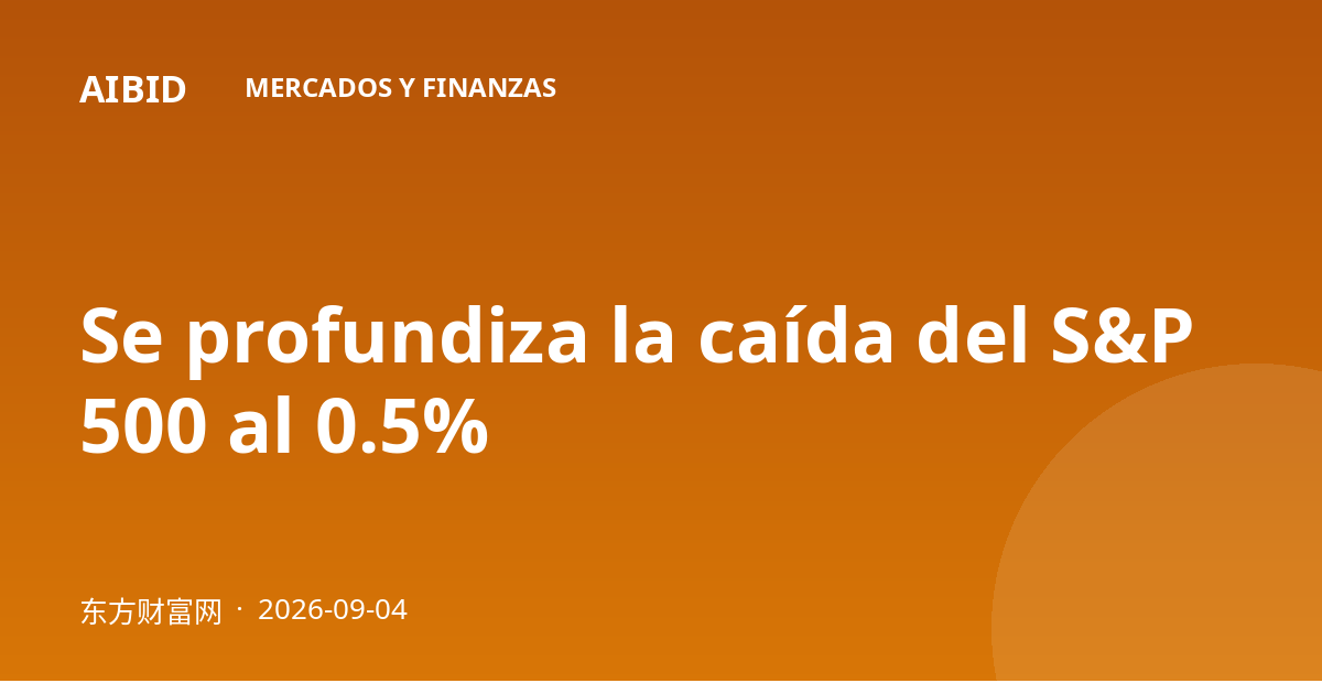 Se profundiza la caída del S&P 500 al 0.5%
