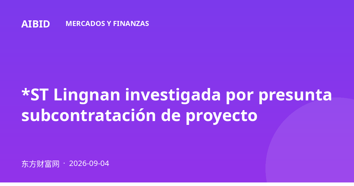 *ST Lingnan investigada por presunta subcontratación de proyecto