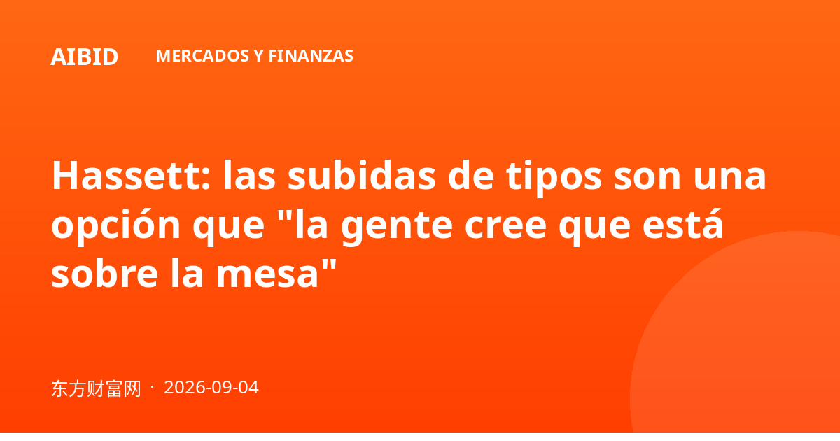 Hassett: las subidas de tipos son una opción que "la gente cree que está sobre la mesa"