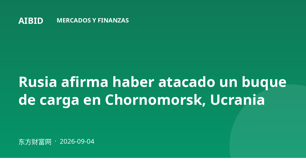 Rusia afirma haber atacado un buque de carga en Chornomorsk, Ucrania