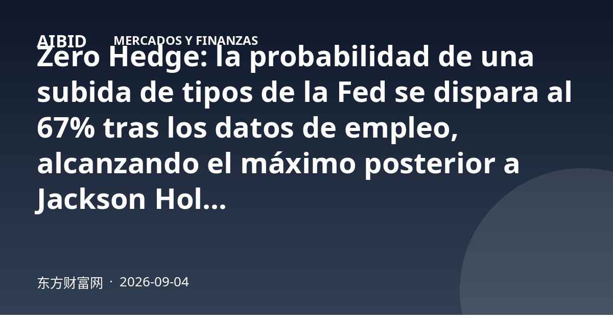Zero Hedge: la probabilidad de una subida de tipos de la Fed se dispara al 67% tras los datos de empleo, alcanzando el máximo posterior a Jackson Hole