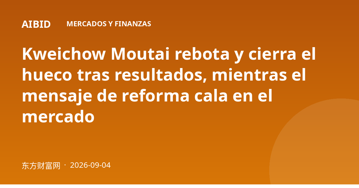 Kweichow Moutai rebota y cierra el hueco tras resultados, mientras el mensaje de reforma cala en el mercado