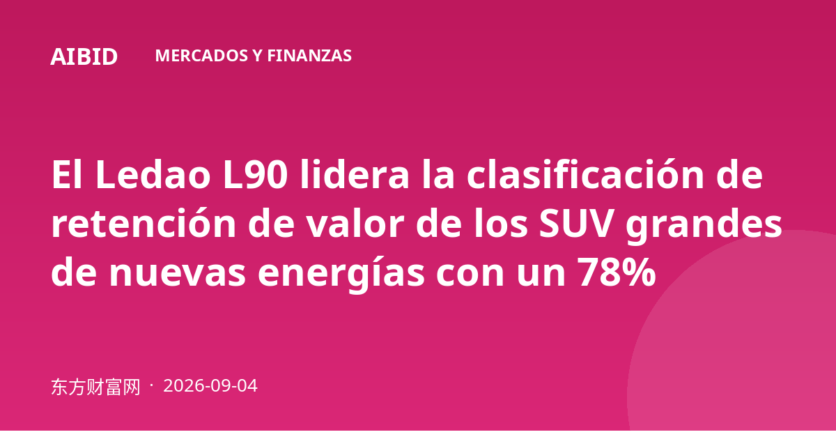 El Ledao L90 lidera la clasificación de retención de valor de los SUV grandes de nuevas energías con un 78%
