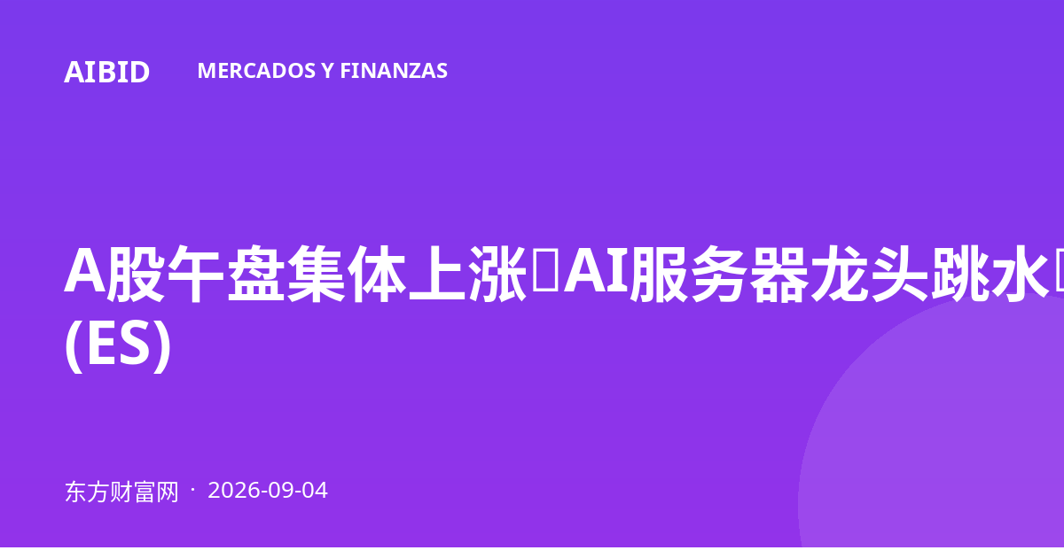 A股午盘集体上涨，AI服务器龙头跳水，金饰价格两日大涨 (ES)