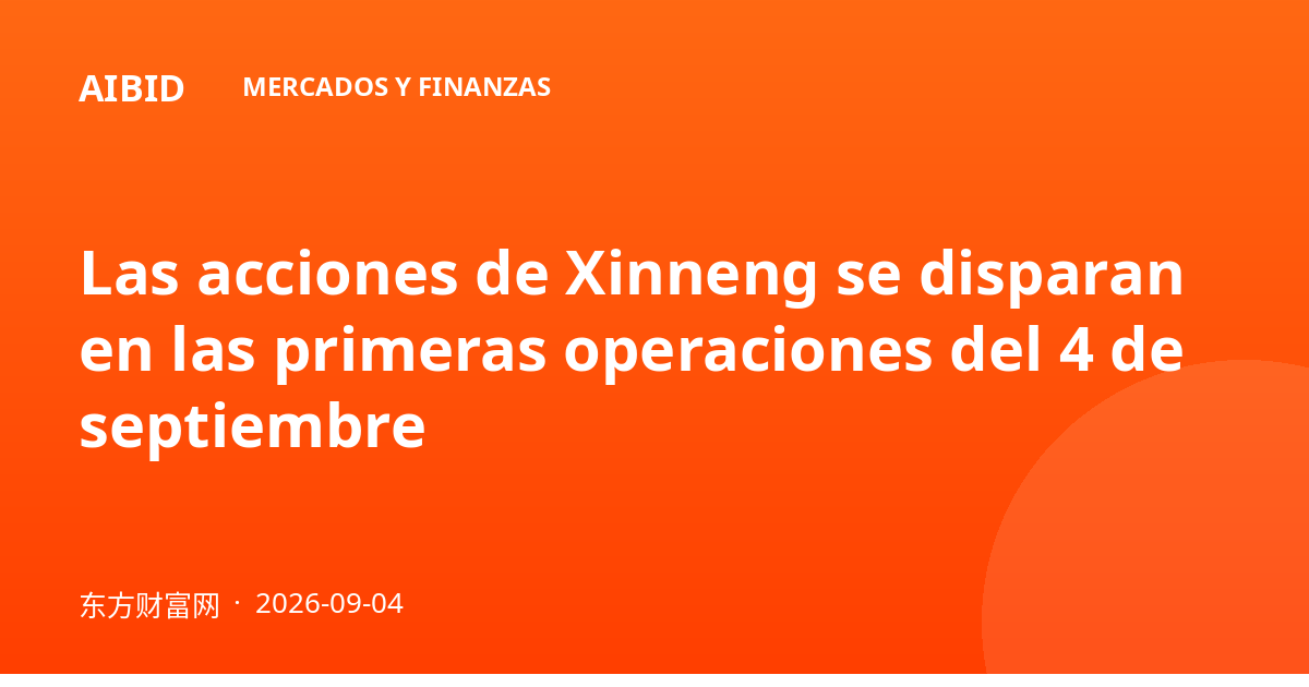 Las acciones de Xinneng se disparan en las primeras operaciones del 4 de septiembre