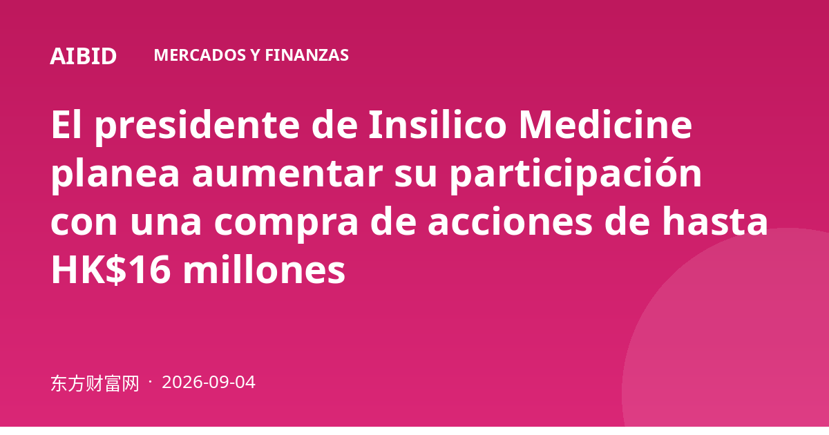 El presidente de Insilico Medicine planea aumentar su participación con una compra de acciones de hasta HK$16 millones