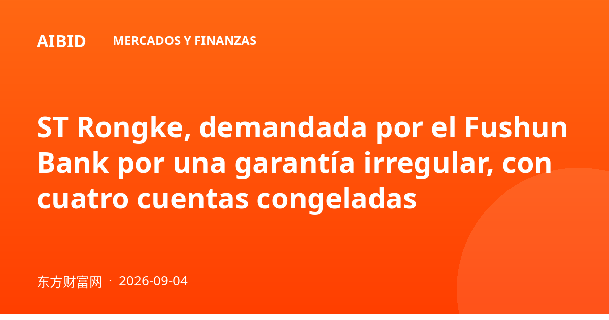 ST Rongke, demandada por el Fushun Bank por una garantía irregular, con cuatro cuentas congeladas