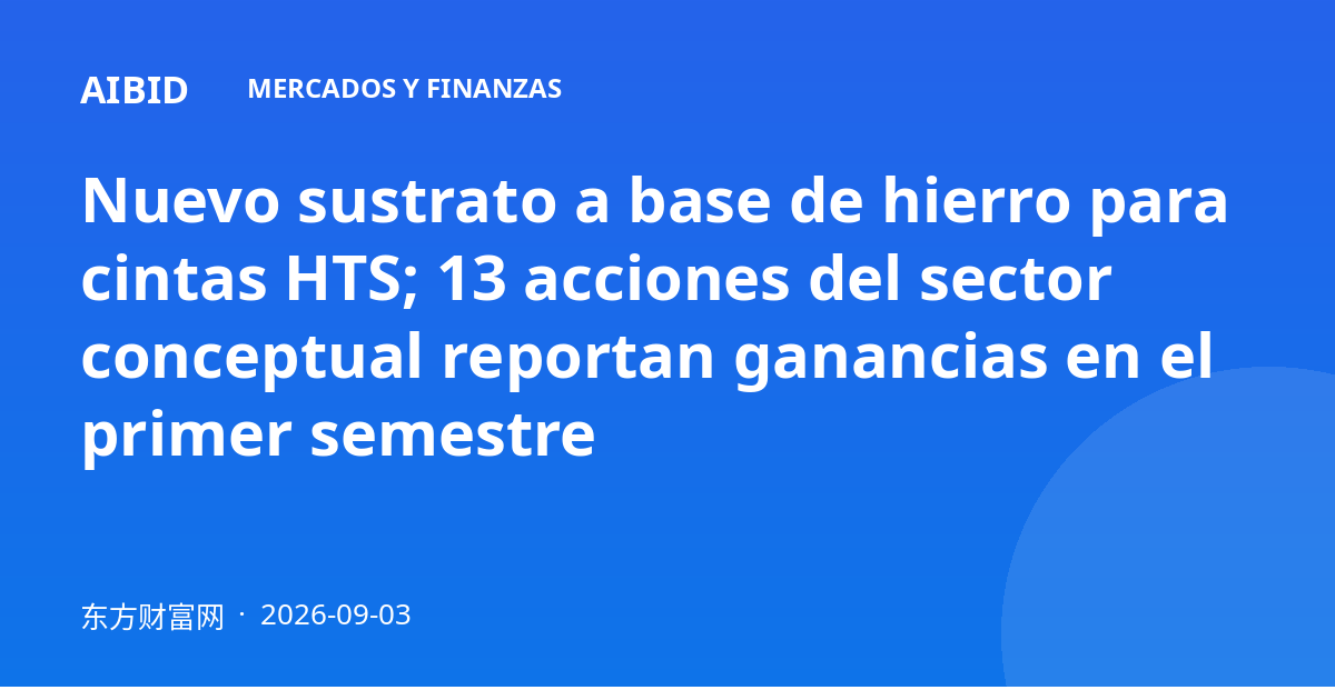 Nuevo sustrato a base de hierro para cintas HTS; 13 acciones del sector conceptual reportan ganancias en el primer semestre