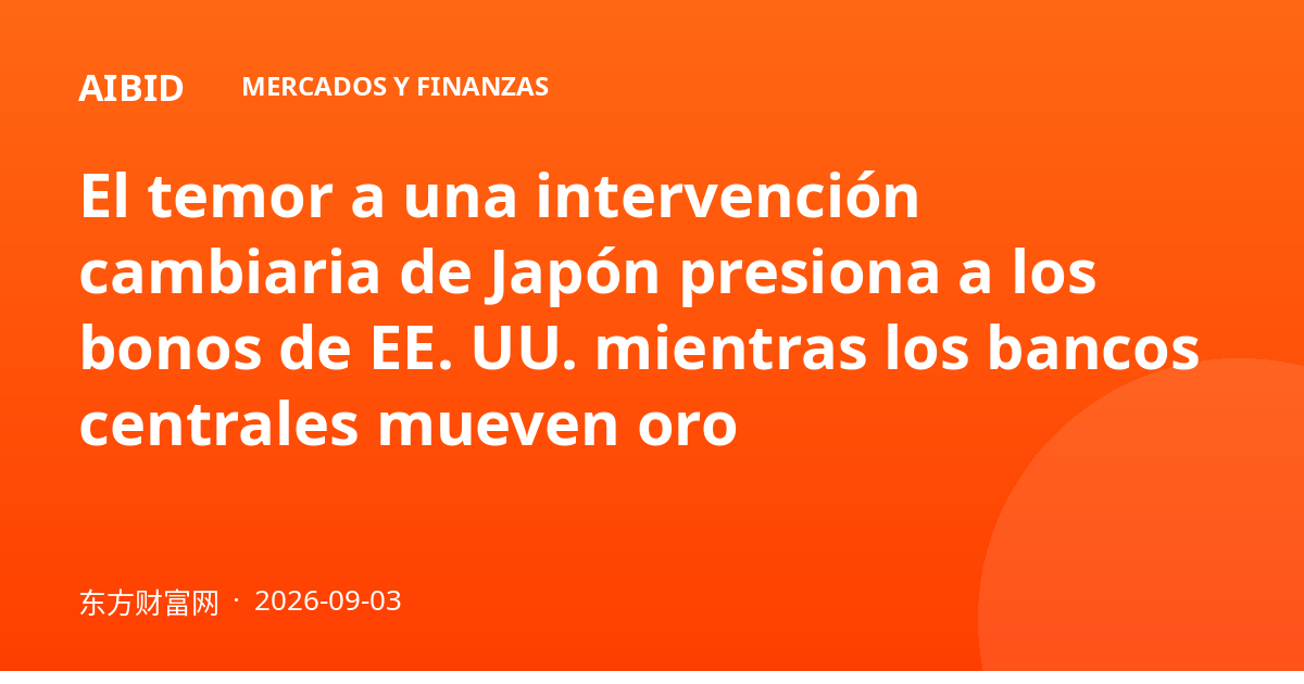 El temor a una intervención cambiaria de Japón presiona a los bonos de EE. UU. mientras los bancos centrales mueven oro