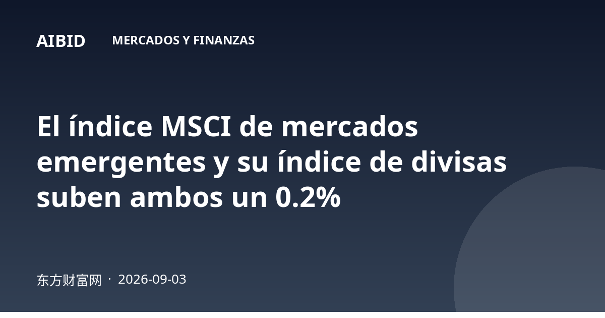 El índice MSCI de mercados emergentes y su índice de divisas suben ambos un 0.2%