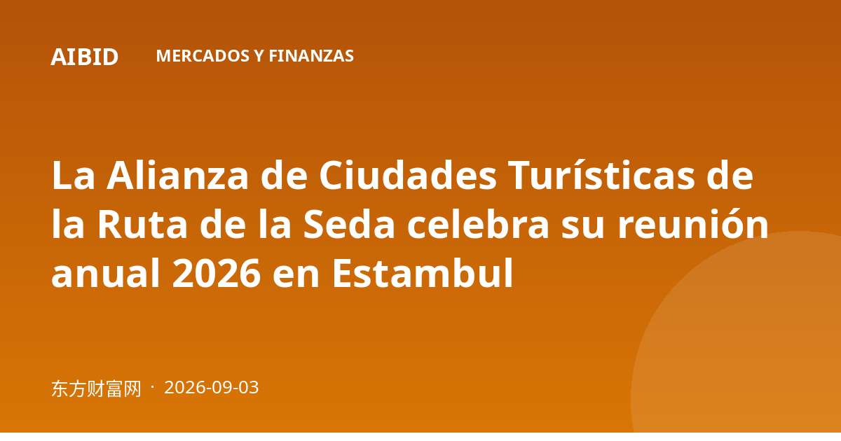 La Alianza de Ciudades Turísticas de la Ruta de la Seda celebra su reunión anual 2026 en Estambul