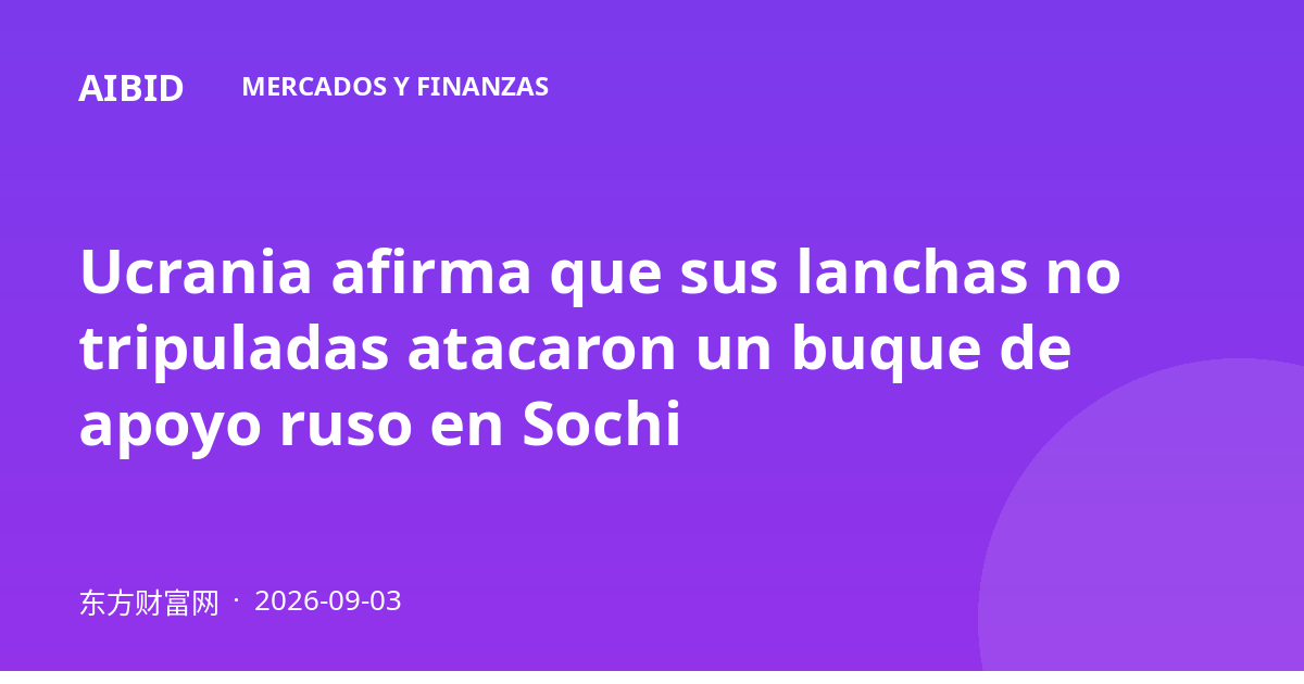 Ucrania afirma que sus lanchas no tripuladas atacaron un buque de apoyo ruso en Sochi