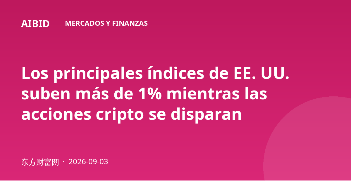Los principales índices de EE. UU. suben más de 1% mientras las acciones cripto se disparan