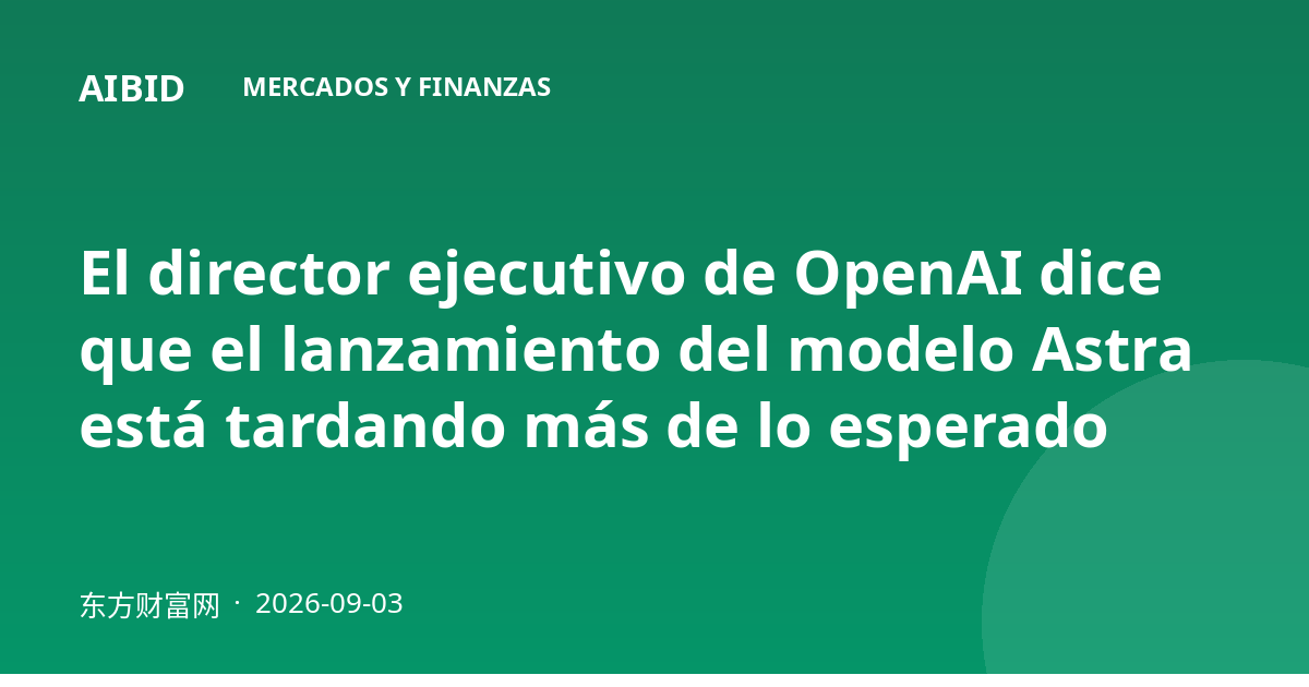El director ejecutivo de OpenAI dice que el lanzamiento del modelo Astra está tardando más de lo esperado