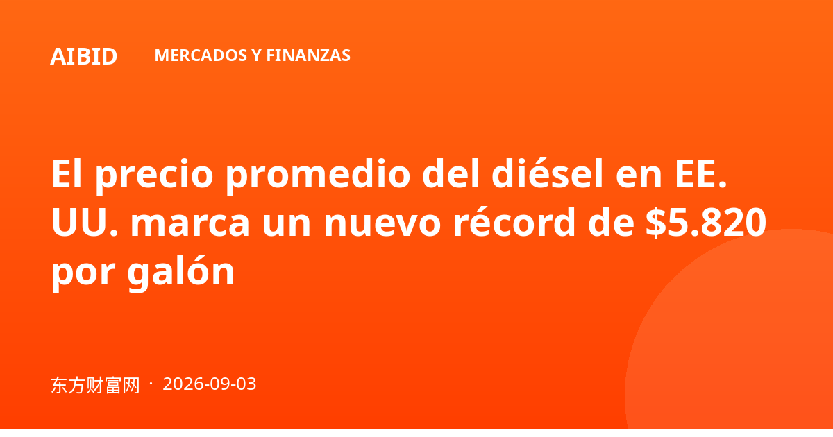 El precio promedio del diésel en EE. UU. marca un nuevo récord de $5.820 por galón